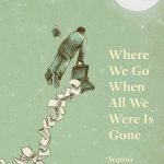 Where We Go When All We Were Is Gone by Sequoia Nagamatsu