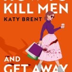 How to Kill Men and Get Away With It by Katy Brent
