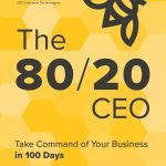 The 80/20 CEO: Take Command of Your Business in 100 Days by Bill Canady