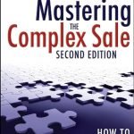 Mastering the Complex Sale: How to Compete and Win When the Stakes Are High! (Second Edition) by Jeff Thull