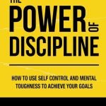 The Power of Discipline: How to Use Self Control and Mental Toughness to Achieve Your Goals by Daniel Walter
