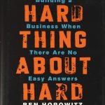 The Hard Thing About Hard Things: Building a Business When There Are No Easy Answers by Ben Horowitz