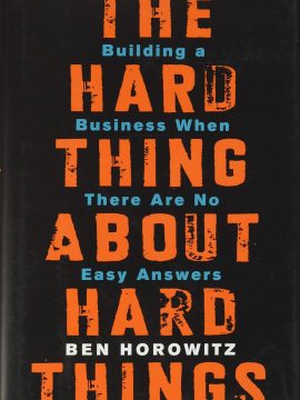 The Hard Thing About Hard Things: Building a Business When There Are No Easy Answers by Ben Horowitz