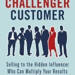 The Challenger Customer: Selling to the Hidden Influencer Who Can Multiply Your Results by Brent Adamson