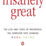 Insanely Great: The Life and Times of Macintosh, the Computer that Changed Everything by Steven Levy