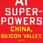 AI Superpowers: China, Silicon Valley, and the New World Order by Kai-Fu Lee