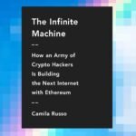 The Infinite Machine: How an Army of Crypto-Hackers Is Building the Next Internet with Ethereum by Camila Russo