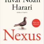 Nexus: A Brief History of Information Networks from the Stone Age to AI by Yuval Noah Harari